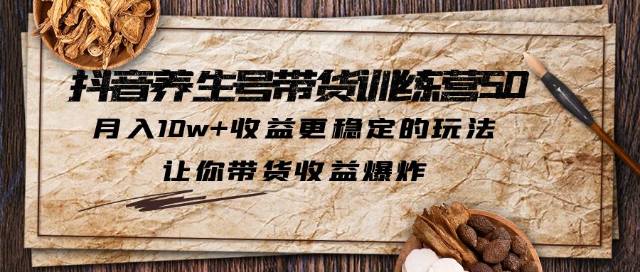 （5313期）抖音养生号带货·训练营5.0，月入10w+收益更稳定的玩法，让你带货收益爆炸 - 白戈学堂-<a href=