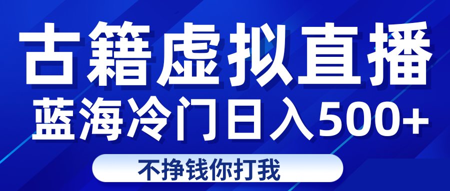 蓝海冷门项目虚拟古籍直播日入500+轻轻松松上车吃肉 - 白戈学堂-<a href=