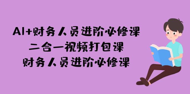 （7093期）AI + 财务人员进阶必修课二合一视频打包课，财务人员进阶必修课 - 白戈学堂-<a href=