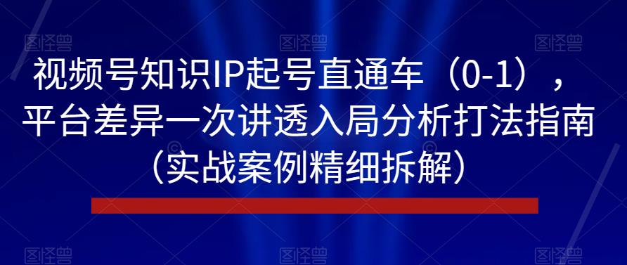 视频号知识IP起号直通车（0-1），平台差异一次讲透入局分析打法指南（实战案例精细拆解） - 白戈学堂-<a href=