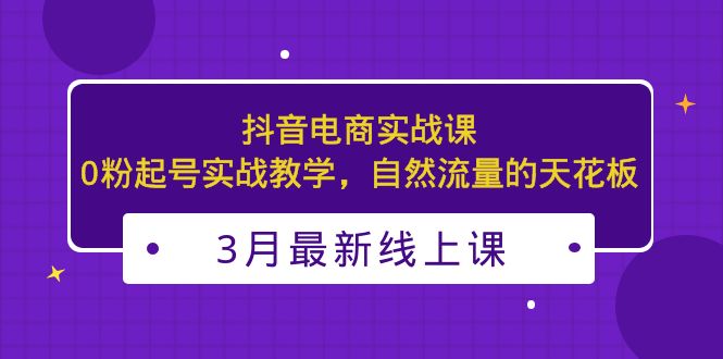 （5253期）3月最新抖音电商实战课：0粉起号实战教学，自然流量的天花板 - 白戈学堂-<a href=