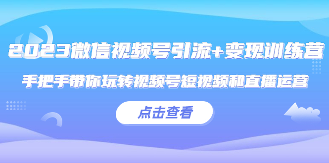 （5548期）2023微信视频号引流+变现训练营：手把手带你玩转视频号短视频和直播运营! - 白戈学堂-<a href=