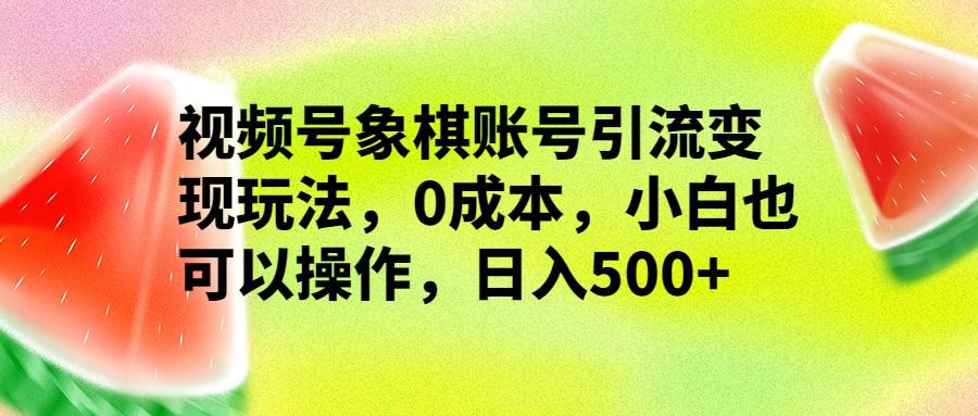 视频号象棋账号引流变现玩法，0成本，小白也可以操作，日入500+ - 白戈学堂-<a href=