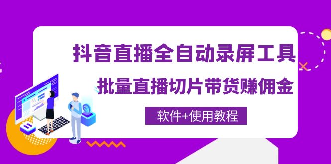 （4166期）抖音直播全自动录屏录制工具，批量直播切片带货赚佣金（软件+使用教程） - 白戈学堂-<a href=