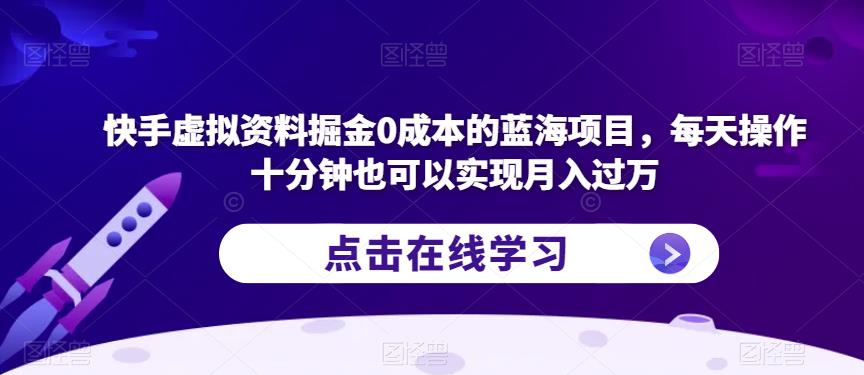 快手虚拟资料掘金0成本的蓝海项目，每天操作十分钟也可以实现月入过万【揭秘】 - 白戈学堂-<a href=