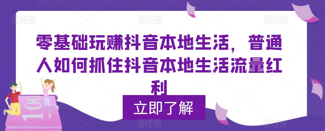 （5886期）0基础玩赚抖音同城本地生活，普通人如何抓住抖音本地生活流量红利 - 白戈学堂-<a href=