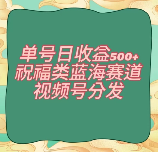 单号日收益500+、祝福类蓝海赛道、视频号分发【揭秘】 - 白戈学堂-<a href=