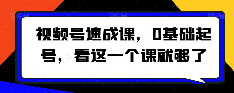 视频号速成课，​0基础起号，看这一个课就够了 - 白戈学堂-<a href=