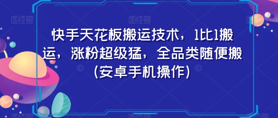 快手天花板搬运技术，1比1搬运，涨粉超级猛，全品类随便搬（安卓手机操作） - 白戈学堂-<a href=