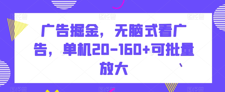 广告掘金，无脑式看广告，单机20-160+可批量放大【揭秘】 - 白戈学堂-<a href=