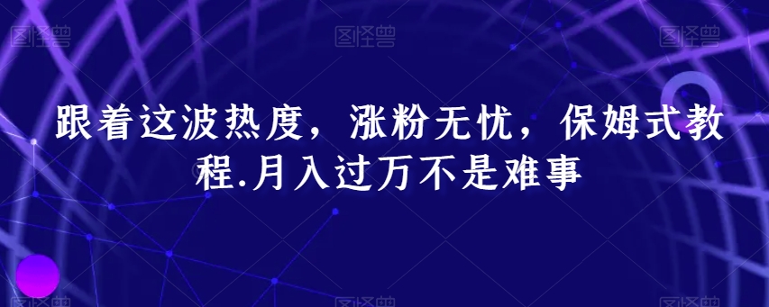 跟着这波热度，涨粉无忧，保姆式教程，月入过万不是难事【揭秘】 - 白戈学堂-<a href=