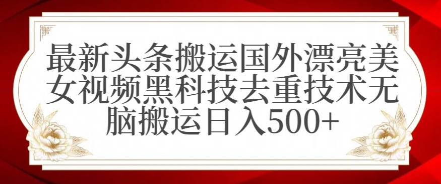 最新头条搬运国外漂亮美女视频黑科技去重技术无脑搬运日入500+ - 白戈学堂-<a href=