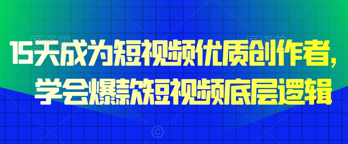 15天成为短视频优质创作者，​学会爆款短视频底层逻辑 - 白戈学堂-<a href=