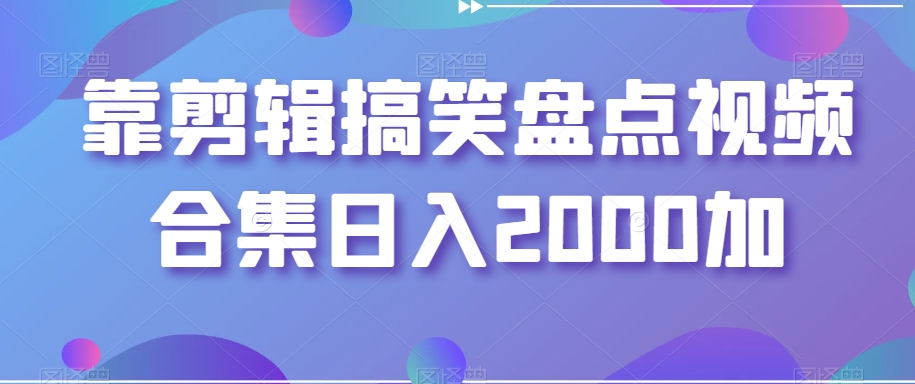 靠剪辑搞笑盘点视频合集日入2000加【揭秘】 - 白戈学堂-<a href=