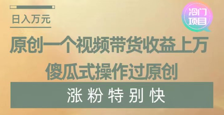 原创一个视频带货收益上万，傻瓜式操作过原创，几分钟做一个视频涨粉特别快【揭秘】 - 白戈学堂-<a href=