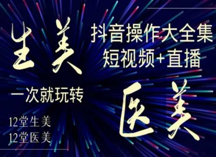 美业全干货·生美·医美抖音操作合集，短视频+直播，一次就玩转 - 白戈学堂-<a href=