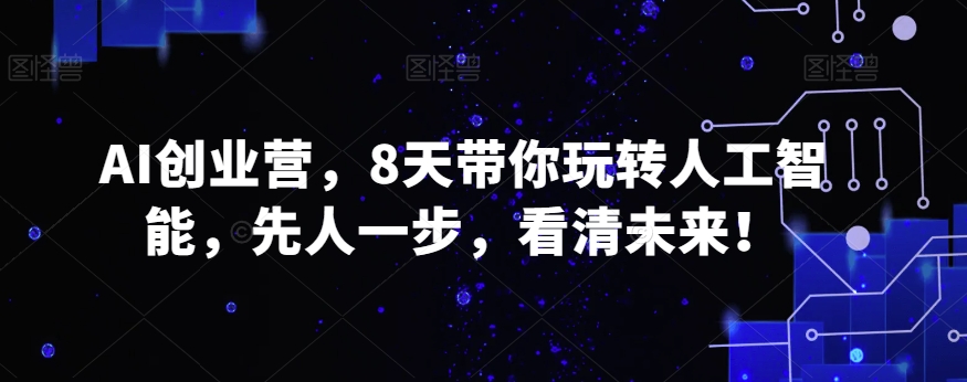 AI创业营，8天带你玩转人工智能，先人一步，看清未来！ - 白戈学堂-<a href=