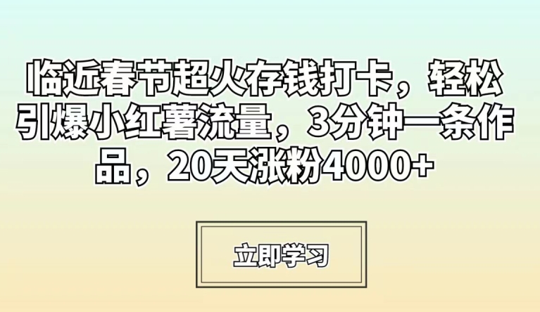 临近春节超火存钱打卡，轻松引爆小红薯流量，3分钟一条作品，20天涨粉4000+ - 白戈学堂-<a href=