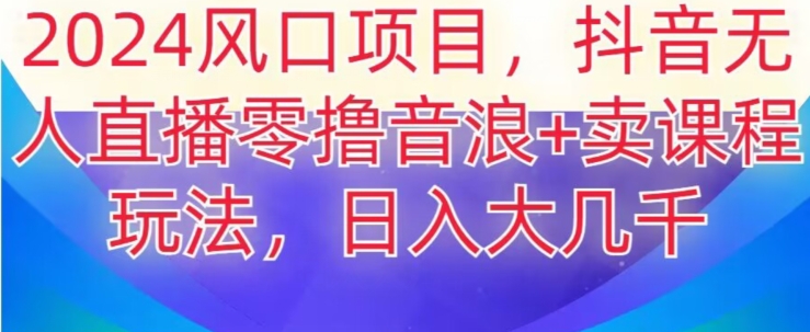 2024风口项目，抖音无人主播撸音浪+卖课程玩法，日入大几千【揭秘】 - 白戈学堂-<a href=