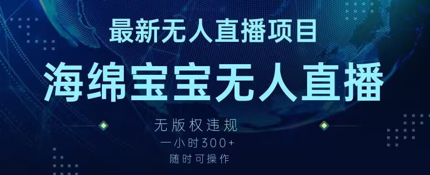 最新海绵宝宝无人直播项目，实测无版权违规，挂小铃铛一小时300+，随时可操作 - 白戈学堂-<a href=