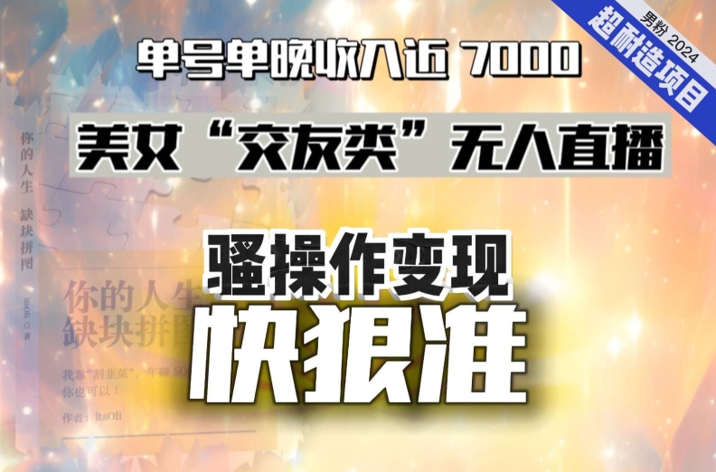 美女“交友类”无人直播，变现快、狠、准，单号单晚收入近7000。2024，超耐造“男粉”变现项目 - 白戈学堂-<a href=