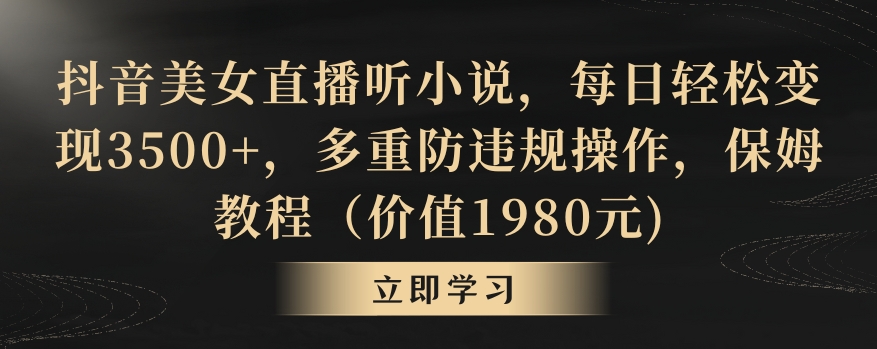 抖音美女直播听小说，每日轻松变现3500+，多重防违规操作，保姆教程（价值1980元) - 白戈学堂-<a href=