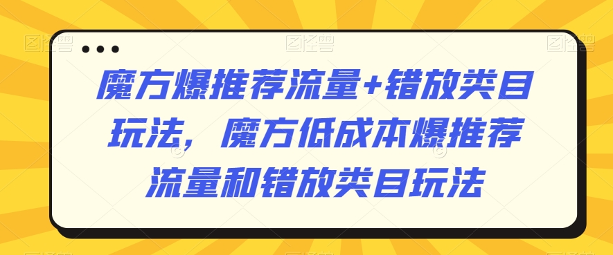 魔方爆推荐流量+错放类目玩法，魔方低成本爆推荐流量和错放类目玩法 - 白戈学堂-<a href=