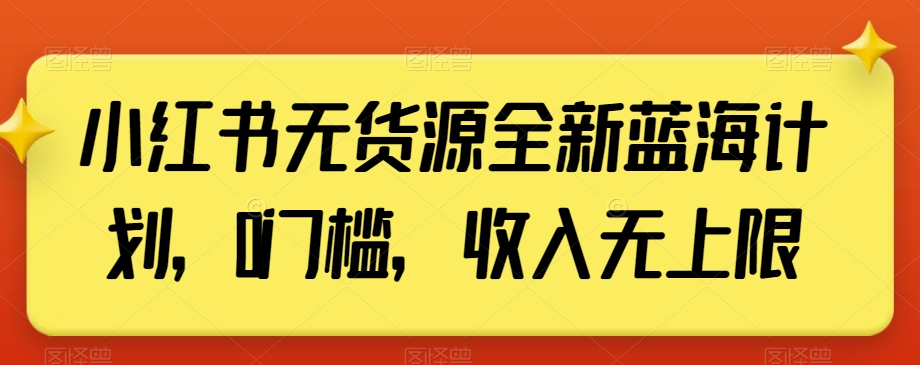 小红书无货源全新蓝海计划，0门槛，收入无上限【揭秘】 - 白戈学堂-<a href=