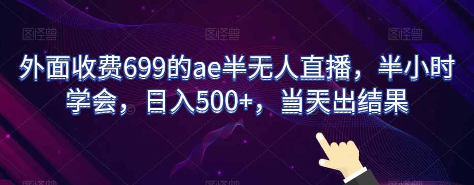 外面收费699的ae半无人直播，半小时学会，日入500+，当天出结果【揭秘】 - 白戈学堂-<a href=