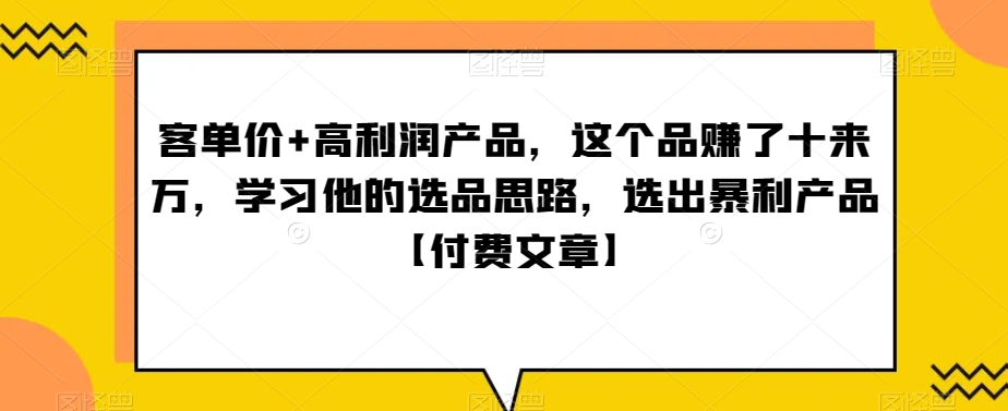 ‮单客‬价+高利润产品，这个品‮了赚‬十来万，‮习学‬他‮选的‬品思路，‮出选‬暴‮产利‬品【付费文章】 - 白戈学堂-<a href=