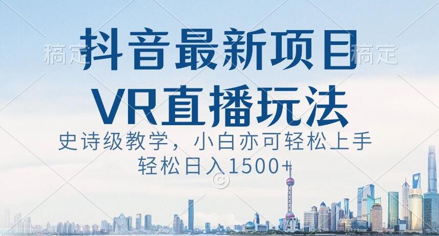 抖音最新VR直播玩法，史诗级教学，小白也可轻松上手轻松日入1500+【揭秘】 - 白戈学堂-<a href=