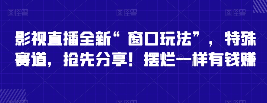 影视直播全新“窗口玩法”，特殊赛道，抢先分享！摆烂一样有钱赚 - 白戈学堂-<a href=