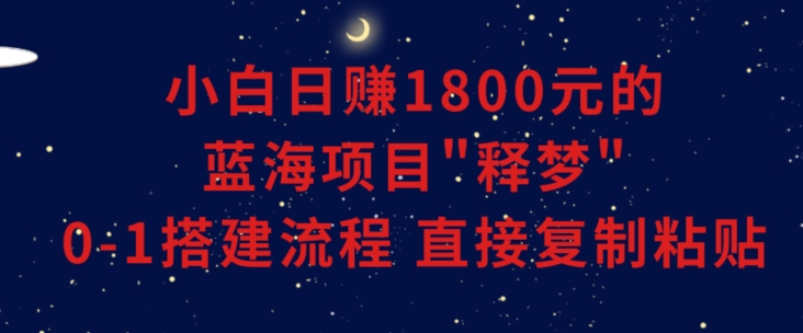 小白能日赚1800元的蓝海项目”释梦”0-1搭建流程可直接复制粘贴长期做【揭秘】 - 白戈学堂-<a href=