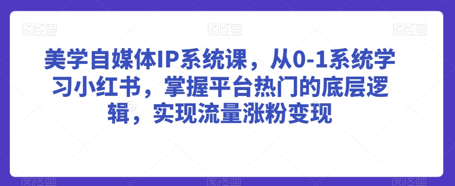 美学自媒体IP系统课，从0-1系统学习小红书，掌握平台热门的底层逻辑，实现流量涨粉变现 - 白戈学堂-<a href=