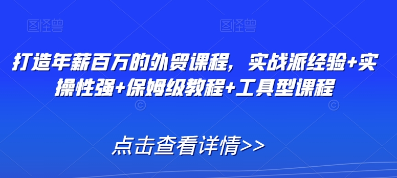 打造年薪百万的外贸课程，实战派经验+实操性强+保姆级教程+工具型课程 - 白戈学堂-<a href=