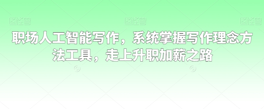 职场人工智能写作，系统掌握写作理念方法工具，走上升职加薪之路 - 白戈学堂-<a href=