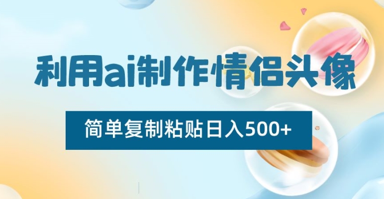 利用ai制作情侣头像，简单复制粘贴日入500+【揭秘】 - 白戈学堂-<a href=