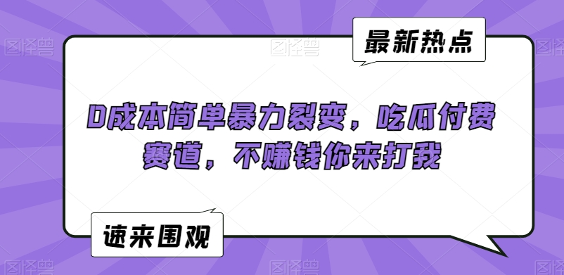 0成本简单暴力裂变，吃瓜付费赛道，不赚钱你来打我 - 白戈学堂-<a href=