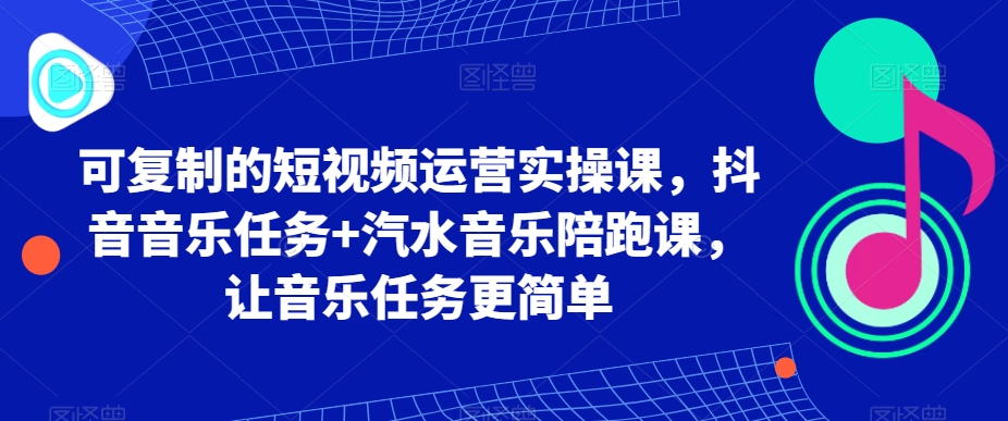 可复制的短视频运营实操课，抖音音乐任务+汽水音乐陪跑课，让音乐任务更简单 - 白戈学堂-<a href=