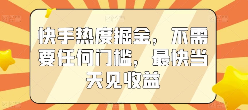 快手热度掘金，不需要任何门槛，最快当天见收益 - 白戈学堂-<a href=