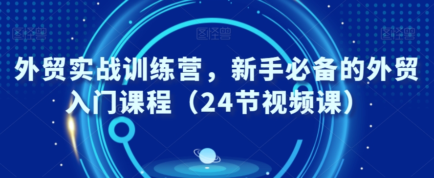 外贸实战训练营，新手必备的外贸入门课程（24节视频课） - 白戈学堂-<a href=