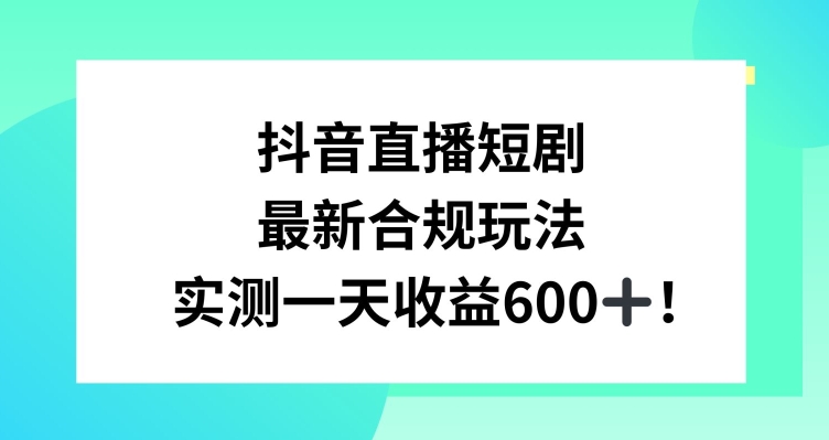 抖音直播短剧最新合规玩法，实测一天变现600+，教程+素材全解析 - 白戈学堂-<a href=