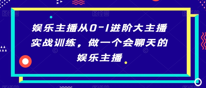 娱乐主播从0-1进阶大主播实战训练，做一个会聊天的娱乐主播 - 白戈学堂-<a href=