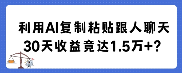 利用AI复制粘贴跟人聊天30天收益竟达1.5万+ - 白戈学堂-<a href=