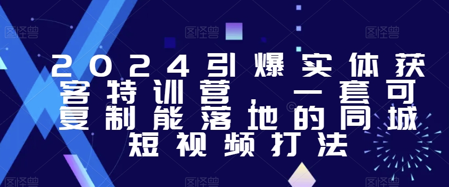 2024引爆实体获客特训营，​一套可复制能落地的同城短视频打法 - 白戈学堂-<a href=