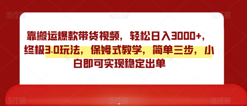 靠搬运爆款带货视频，轻松日入3000+，终极3.0玩法，保姆式教学，简单三步，小白即可实现稳定出单【揭秘】 - 白戈学堂-<a href=