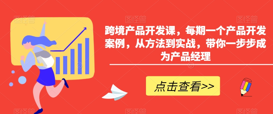 跨境产品开发课，每期一个产品开发案例，从方法到实战，带你一步步成为产品经理 - 白戈学堂-<a href=