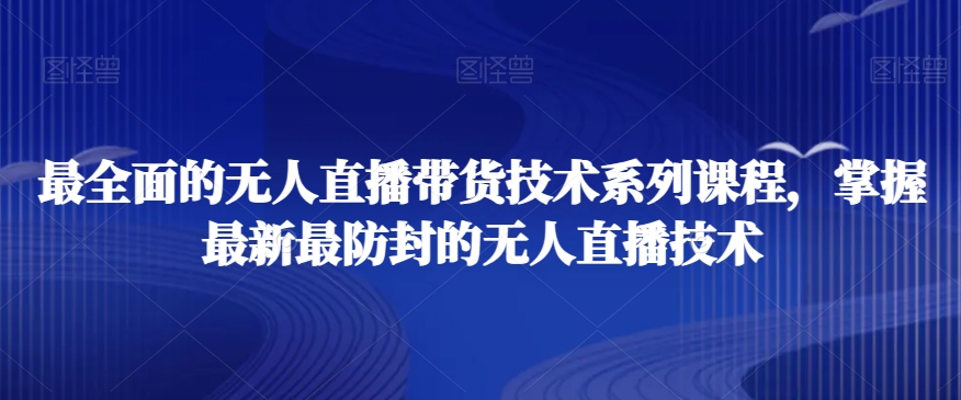 最全面的无人直播‮货带‬技术系‮课列‬程，掌握最新最防封的无人直播技术 - 白戈学堂-<a href=