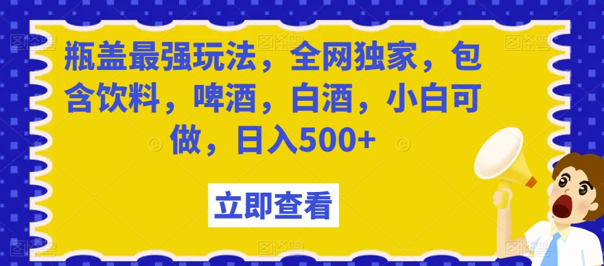 瓶盖最强玩法，全网独家，包含饮料，啤酒，白酒，小白可做，日入500+【揭秘】 - 白戈学堂-<a href=