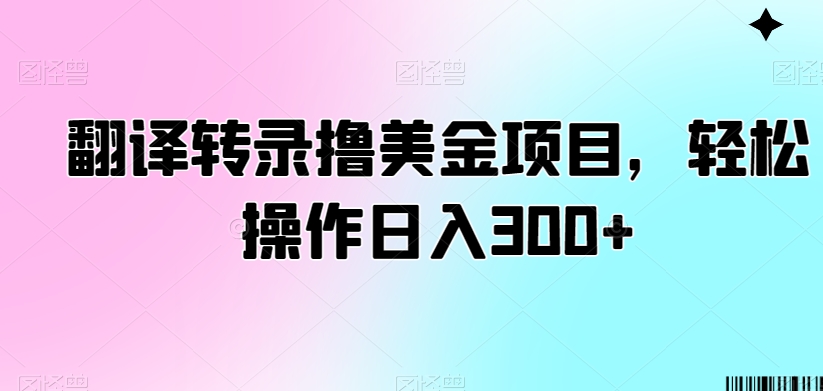 翻译转录撸美金项目，轻松操作日入300+ - 白戈学堂-<a href=